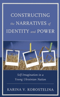 غلاف كتاب Constructing the Narratives of Identity and Power: Self-Imagination in a Young Ukrainian Nation