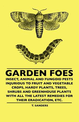غلاف كتاب Garden Foes - Insect, Animal And Fungoid Pests Injurious To Fruit And Vegetable Crops, Hardy Plants, Trees, Shrubs And Greenhouse Plants With All The