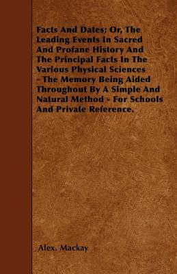 Facts And Dates; Or, The Leading Events In Sacred And Profane History And The Principal Facts In The Various Physical Sciences - The Memory Being Aide