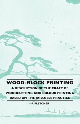 Wood-Block Printing - A Description Of The Craft Of Woodcutting And Colour Printing Based On The Japanese Practice