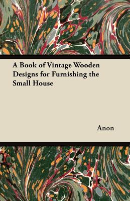 A Book of Vintage Wooden Designs for Furnishing the Small House