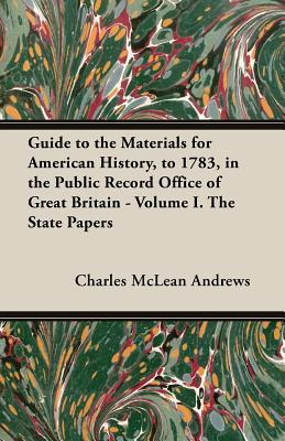 Guide to the Materials for American History, to 1783, in the Public Record Office of Great Britain - Volume I. the State Papers
