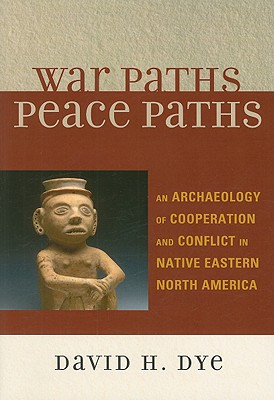 War Paths, Peace Paths: An Archaeology of Cooperation and Conflict in Native Eastern North America