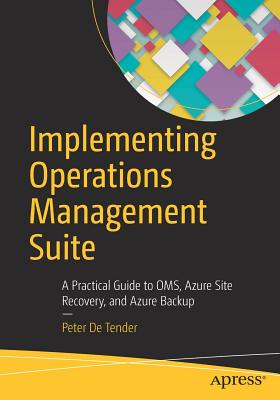 Implementing Operations Management Suite : A Practical Guide to OMS, Azure Site Recovery, and Azure Backup