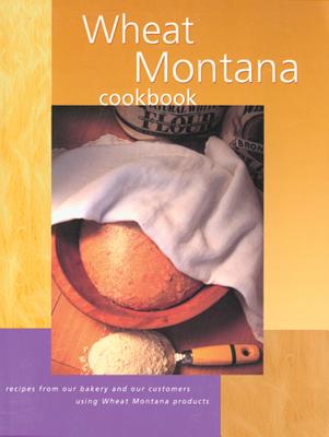 Wheat Montana Cookbook: Recipes From Our Bakery And Our Customers Using Wheat Montana Products, First Edition