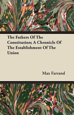 The Fathers Of The Constitution; A Chronicle Of The Establishment Of The Union
