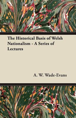 The Historical Basis of Welsh Nationalism - A Series of Lectures
