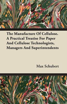 The Manufacture Of Cellulose. A Practical Treatise For Paper And Cellulose Technologists, Managers And Superintendents