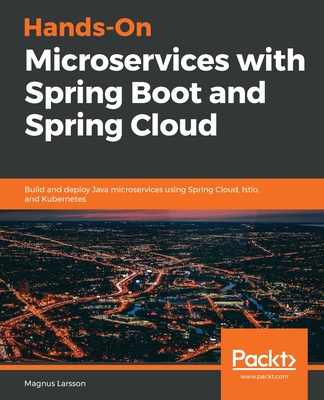 Hands-On Microservices with Spring Boot and Spring Cloud: Build and deploy Java microservices using Spring Cloud, Istio, and Kubernetes