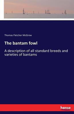 The bantam fowl:A description of all standard breeds and varieties of bantams