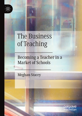 The Business of Teaching : Becoming a Teacher in a Market of Schools