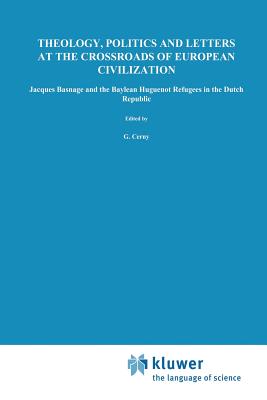 غلاف كتاب Theology, Politics and Letters at the Crossroads of European Civilization : Jacques Basnage and the Baylean Huguenot Refugees in the Dutch Republic