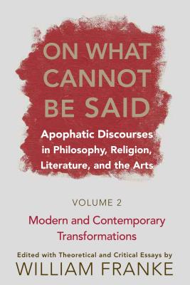 On What Cannot Be Said: Apophatic Discourses in Philosophy, Religion, Literature, and the Arts.  Volume 2. Modern and Contemporary Transformations