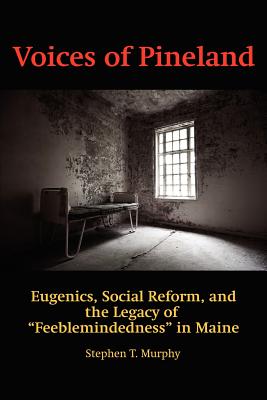 Voices of Pineland: Eugenics, Social Reform, and the Legacy of Feeblemindedness in Maine