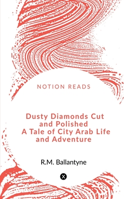 Dusty Diamonds Cut and Polished   A Tale of City Arab Life and Adventure