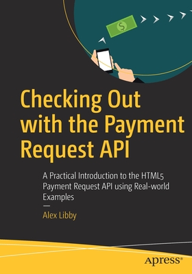 Checking Out with the Payment Request API : A Practical Introduction to the HTML5 Payment Request API using Real-world Examples