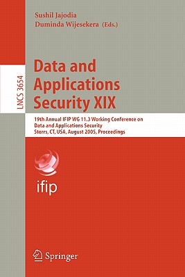 Data and Applications Security XIX : 19th Annual IFIP WG 11.3 Working Conference on Data and Applications Security, Storrs, CT, USA, August 7-10, 2005