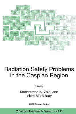 Radiation Safety Problems in the Caspian Region : Proceedings of the NATO Advanced Research Workshop on Radiation Safety Problems in the Caspian Regio