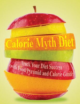 Calorie Myth Diet: Track Your Diet Success (with Food Pyramid and Calorie Guide)