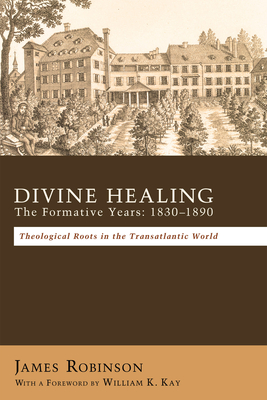 Divine Healing: The Formative Years, 1830-1890: Theological Roots in the Transatlantic World