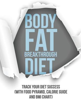 Body Fat Breakthrough Diet: Track Your Diet Success (with Food Pyramid , Calorie Guide and BMI Chart)