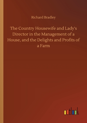 غلاف كتاب The Country Housewife and Lady's Director in the Management of a House, and the Delights and Profits of a Farm