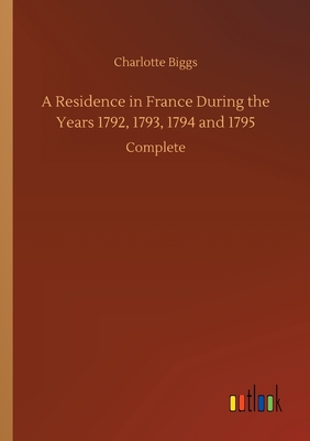 غلاف كتاب A Residence in France During the Years 1792, 1793, 1794 and 1795