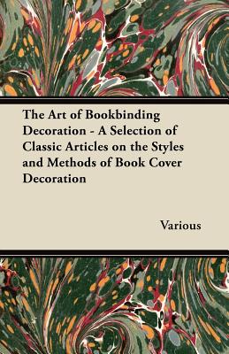The Art of Bookbinding Decoration - A Selection of Classic Articles on the Styles and Methods of Book Cover Decoration