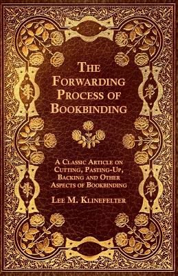 The Forwarding Process of Bookbinding - A Classic Article on Cutting, Pasting-Up, Backing and Other Aspects of Bookbinding