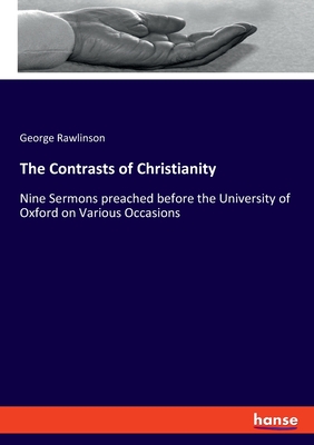 The Contrasts of Christianity:Nine Sermons preached before the University of Oxford on Various Occasions