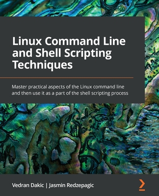 Linux Command Line and Shell Scripting Techniques: Master practical aspects of the Linux command line and then use it as a part of the shell scripting