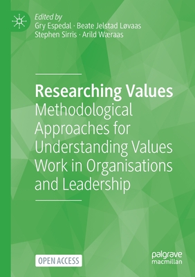 Researching Values : Methodological Approaches for Understanding Values Work in Organisations and Leadership