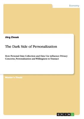 The Dark Side of Personalization:How Personal Data Collection and Data Use influence Privacy Concerns, Personalization and Willingness to Transact