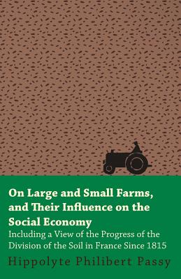 On Large And Small Farms, And Their Influence On The Social Economy - Including A View Of The Progress Of The Division Of The Soil In France Since 181