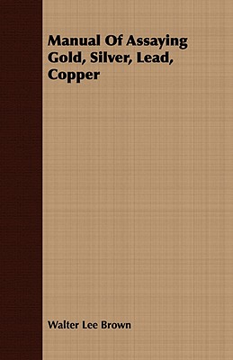 Manual Of Assaying Gold, Silver, Lead, Copper