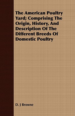The American Poultry Yard; Comprising The Origin, History, And Description Of The Different Breeds Of Domestic Poultry