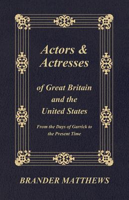 Actors and Actresses of Great Britain and the United States - From the Days of Garrick to the Present Time