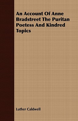 An Account Of Anne Bradstreet The Puritan Poetess And Kindred Topics