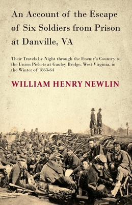 An Account of the Escape of Six Soldiers from Prison at Danville, VA - Their Travels by Night through the Enemy