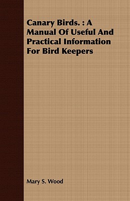 Canary Birds. : A Manual Of Useful And Practical Information For Bird Keepers