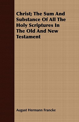 Christ; The Sum And Substance Of All The Holy Scriptures In The Old And New Testament