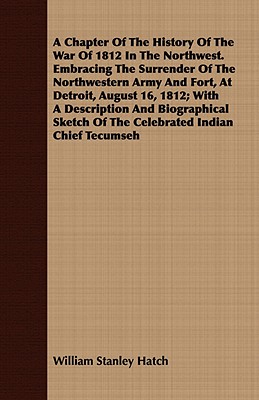 A Chapter Of The History Of The War Of 1812 In The Northwest. Embracing The Surrender Of The Northwestern Army And Fort, At Detroit, August 16, 1812;