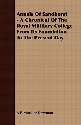 Annals Of Sandhurst - A Chronical Of The Royal Millitary College From Its Foundation To The Present Day