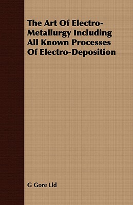 The Art Of Electro-Metallurgy Including All Known Processes Of Electro-Deposition