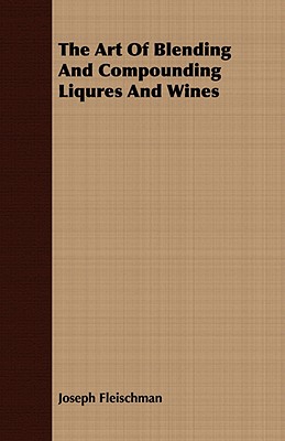 The Art of Blending and Compounding Liqures and Wines