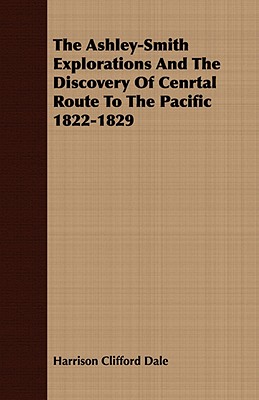 The Ashley-Smith Explorations And The Discovery Of Cenrtal Route To The Pacific 1822-1829