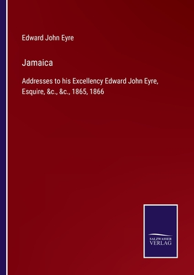 Jamaica:Addresses to his Excellency Edward John Eyre, Esquire, &c., &c., 1865, 1866