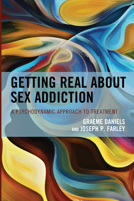 Getting Real about Sex Addiction : A Psychodynamic Approach to Treatment