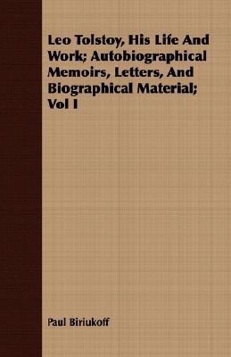 Leo Tolstoy, His Life And Work; Autobiographical Memoirs, Letters, And Biographical Material; Vol I