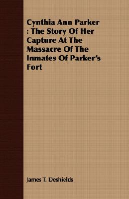 Cynthia Ann Parker : The Story Of Her Capture At The Massacre Of The Inmates Of Parker